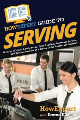 Howexpert Guide To Serving: 101 Tips To Learn How To Serve, Give Excellent Customer Service, And Achieve Success As A Server In The Restaurant Industry - 9781648918087