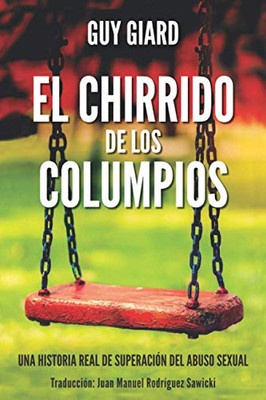 El Chirrido De Los Columpios: De La Supervivencia A La Plenitud, Una Historia Real De Superación Del Abuso Sexual (Guy Giard Love'S Healing Journey) (Spanish Edition)