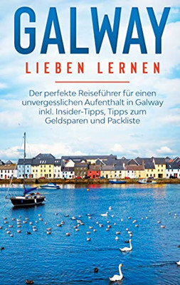 Galway Lieben Lernen: Der Perfekte Reiseführer Für Einen Unvergesslichen Aufenthalt In Galway Inkl. Insider-Tipps, Tipps Zum Geldsparen Und Packliste (German Edition)
