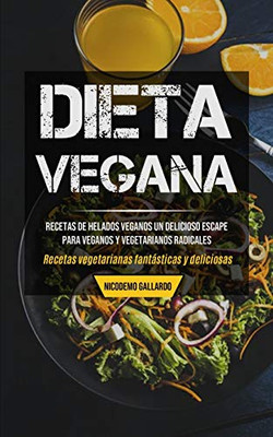 Dieta Vegana: Recetas De Helados Veganos Un Delicioso Escape Para Veganos Y Vegetarianos Radicales (Recetas Vegetarianas Fantásticas Y Deliciosas) (Spanish Edition)