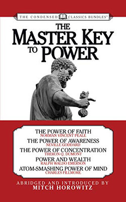 The Master Key To Power (Condensed Classics): The Power Of Faith, The Power Of Awareness, The Power Of Concentration, Power And Wealth, Atom-Smashing Power Of Mind