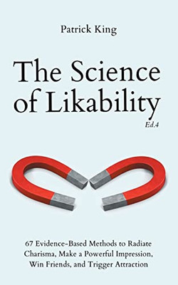 The Science Of Likability: 67 Evidence-Based Methods To Radiate Charisma, Make A Powerful Impression, Win Friends, And Trigger Attraction (4Th Ed.) - 9781647433925