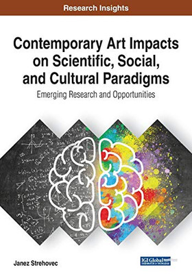 Contemporary Art Impacts On Scientific, Social, And Cultural Paradigms: Emerging Research And Opportunities (Advances In Media, Entertainment, And The Arts (Amea))