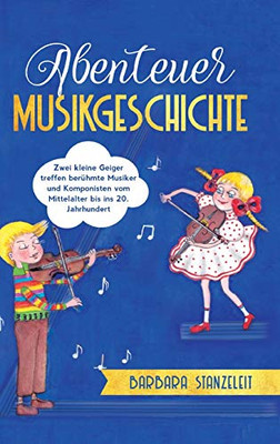 Abenteuer Musikgeschichte: Zwei Kleine Geiger Treffen Berühmte Musiker Und Komponisten Vom Mittelalter Bis Ins 20. Jahrhundert (German Edition) - 9783347009561