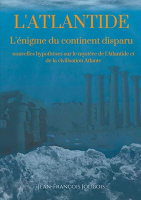 Dissertation Sur L'Atlantide: L'Énigme Du Continent Disparu: Nouvelles Hypothèses Sur Le Mystère De L'Atlantide Et De La Civilisation Atlante (French Edition)