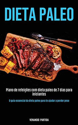 Dieta Paleo: Plano De Refeições Com Dieta Paleo De 7 Dias Para Iniciantes (O Guia Essencial Da Dieta Paleo Para Te Ajudar A Perder Peso) (Portuguese Edition)