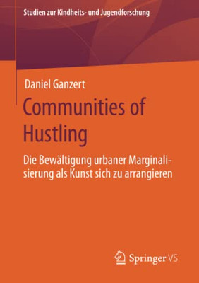 Communities Of Hustling: Die Bewältigung Urbaner Marginalisierung Als Kunst Sich Zu Arrangieren (Studien Zur Kindheits- Und Jugendforschung) (German Edition)