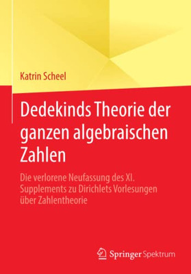 Dedekinds Theorie Der Ganzen Algebraischen Zahlen: Die Verlorene Neufassung Des Xi. Supplements Zu Dirichlets Vorlesungen Über Zahlentheorie (German Edition) Dedekinds Theorie Der Ganzen Algebraischen Zahlen: Die Verlorene Neufassung Des Xi. Supplements Zu Dirichlets Vorlesungen Über Zahlentheorie (German Edition)