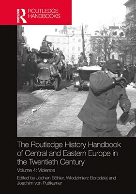 The Routledge History Handbook Of Central And Eastern Europe In The Twentieth Century: Volume 4: Violence (The Routledge Twentieth Century History Handbooks)