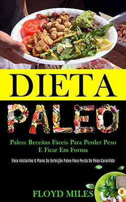 Dieta Paleo: Receitas Fáceis Para Perder Peso E Ficar Em Forma (Para Iniciantes O Plano De Refeição Paleo Para Perda De Peso Garantida) (Portuguese Edition)