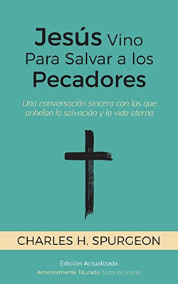 Jesús Vino Para Salvar A Los Pecadores: Una Conversación Sincera Con Los Que Anhelan La Salvación Y La Vida Eterna [Updated And Annotated] (Spanish Edition)