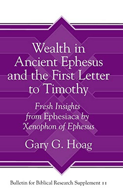 Wealth In Ancient Ephesus And The First Letter To Timothy: Fresh Insights From Ephesiaca By Xenophon Of Ephesus (Bulletin For Biblical Research Supplement)