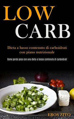 Low Carb: Dieta A Basso Contenuto Di Carboidrati Con Piano Nutrizionale (Come Perde Peso Con Una Dieta A Basso Contenuto Di Carboidrati) (Italian Edition)