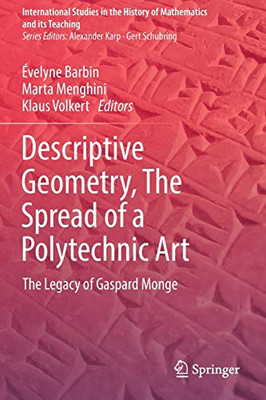 Descriptive Geometry, The Spread Of A Polytechnic Art: The Legacy Of Gaspard Monge (International Studies In The History Of Mathematics And Its Teaching)