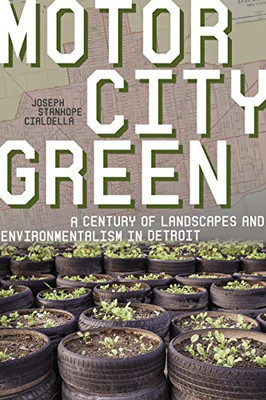 Motor City Green: A Century of Landscapes and Environmentalism in Detroit (Pittsburgh Hist Urban Environ)