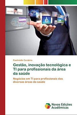 Gestão, Inovação Tecnológica E Ti Para Profissionais Da Área Da Saúde: Negócios Em Ti Para Profissionais Das Diversas Áreas Da Saúde (Portuguese Edition)