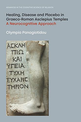 Healing, Disease And Placebo In Graeco-Roman Asclepius Temples: A Neurocognitive Approach (Advances In The Cognitive Science Of Religion) - 9781800501423