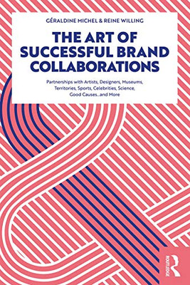 The Art Of Successful Brand Collaborations: Partnerships With Artists, Designers, Museums, Territories, Sports, Celebrities, Science, Good CauseAnd More