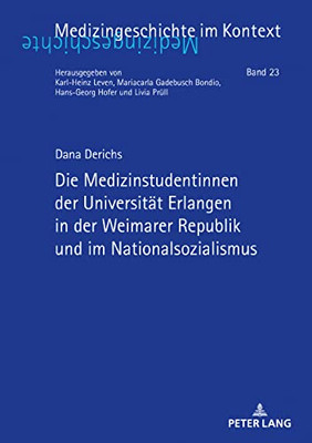 Die Medizinstudentinnen Der Universitaet Erlangen In Der Weimarer Republik Und Im Nationalsozialismus (Medizingeschichte Im Kontext, 23) (German Edition)