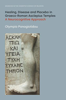 Healing, Disease And Placebo In Graeco-Roman Asclepius Temples: A Neurocognitive Approach (Advances In The Cognitive Science Of Religion) - 9781800501416