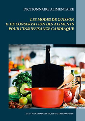 Dictionnaire Alimentaire Des Modes De Cuisson Et De Conservation Des Aliments Pour Le Traitement Diététique De L'Insuffisance Cardiaque (French Edition)