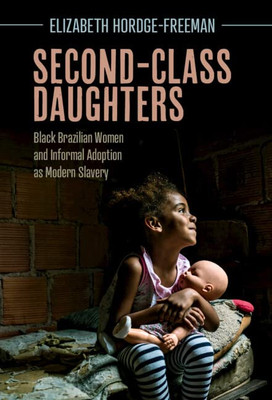 Second-Class Daughters: Black Brazilian Women And Informal Adoption As Modern Slavery (Afro-Latin America) (English And English Edition) - 9781316514719