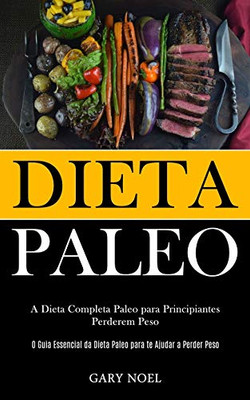 Dieta Paleo: A Dieta Completa Paleo Para Principiantes Perderem Peso (O Guia Essencial Da Dieta Paleo Para Te Ajudar A Perder Peso) (Portuguese Edition)