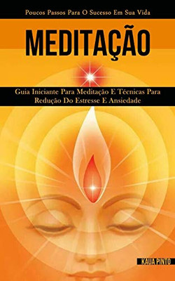 Meditação: Guia Iniciante Para Meditação E Técnicas Para Redução Do Estresse E Ansiedade (Poucos Passos Para O Sucesso Em Sua Vida) (Portuguese Edition)