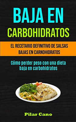 Baja En Carbohidratos: El Recetario Definitivo De Salsas Bajas En Carnohidratos (Cómo Perder Peso Con Una Dieta Baja En Carbohidratos) (Spanish Edition)