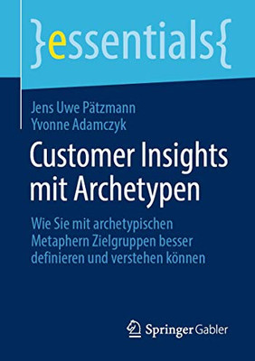 Customer Insights Mit Archetypen: Wie Sie Mit Archetypischen Metaphern Zielgruppen Besser Definieren Und Verstehen Können (Essentials) (German Edition)