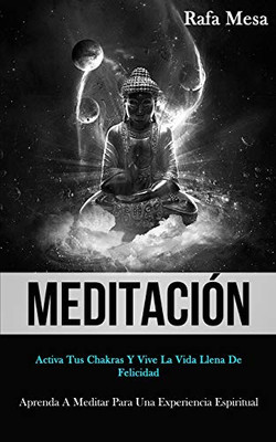 Meditación: Activa Tus Chakras Y Vive La Vida Llena De Felicidad (Aprenda A Meditar Para Una Experiencia Espiritual) (Spanish Edition) - 9781989808467