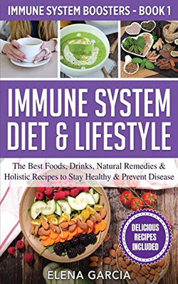 Immune System Diet & Lifestyle: The Best Foods, Drinks, Natural Remedies & Holistic Recipes To Stay Healthy & Prevent Disease (Immune System Boosters)