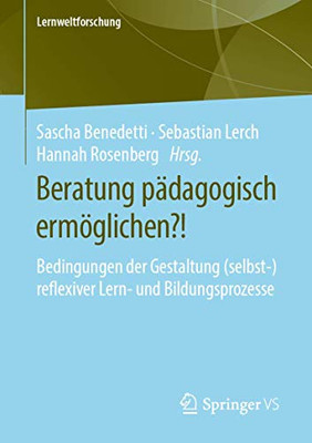 Beratung Pädagogisch Ermöglichen?!: Bedingungen Der Gestaltung (Selbst-)Reflexiver Lern- Und Bildungsprozesse (Lernweltforschung, 33) (German Edition)