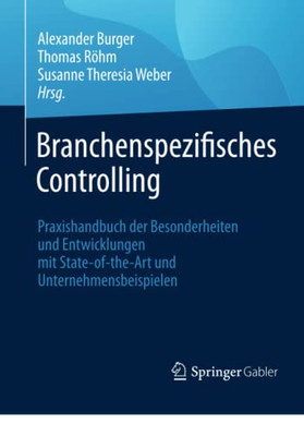 Branchenspezifisches Controlling: Praxishandbuch Der Besonderheiten Und Entwicklungen Mit State-Of-The-Art Und Unternehmensbeispielen (German Edition)