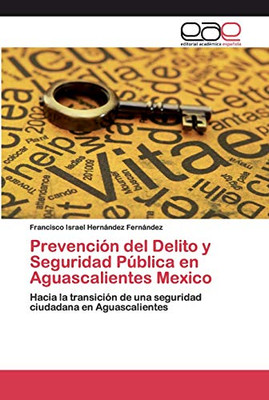 Prevención Del Delito Y Seguridad Pública En Aguascalientes Mexico: Hacia La Transición De Una Seguridad Ciudadana En Aguascalientes (Spanish Edition)