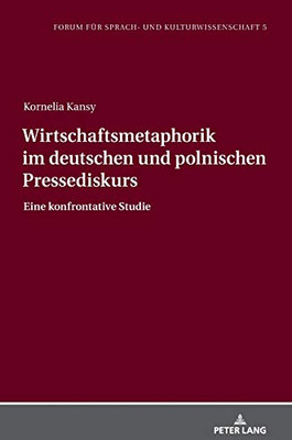 Wirtschaftsmetaphorik Im Deutschen Und Polnischen Pressediskurs: Eine Konfrontative Studie (Forum Für Sprach- Und Kulturwissenschaft) (German Edition)