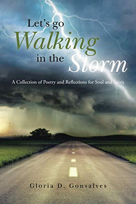 Let'S Go Walking In The Storm: A Collection Of Poetry And Reflections For Soul And Spirit: A Collection Of Poetry And Reflections For Soul And Spirit