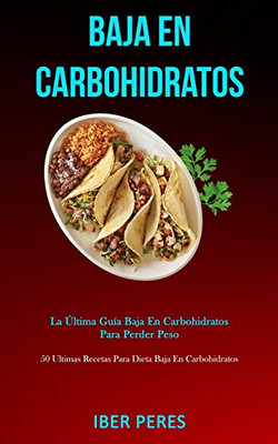 Baja En Carbohidratos: La Última Guía Baja En Carbohidratos Para Perder Peso (50 Ultimas Recetas Para Dieta Baja En Carbohidratos) (Spanish Edition)