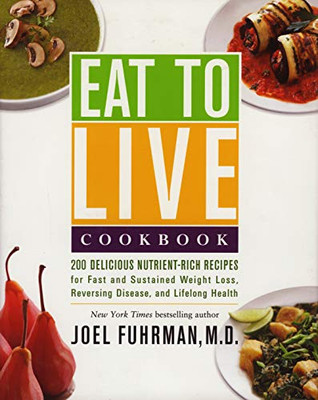 Eat To Live Cookbook: 200 Delicious Nutrient-Rich Recipes For Fast And Sustained Weight Loss, Reversing Disease, And Lifelong Health (Eat For Life)