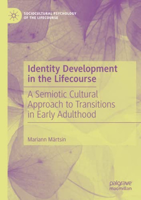 Identity Development In The Lifecourse: A Semiotic Cultural Approach To Transitions In Early Adulthood (Sociocultural Psychology Of The Lifecourse)