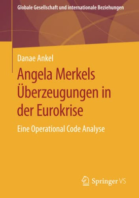 Angela Merkels Überzeugungen In Der Eurokrise: Eine Operational Code Analyse (Globale Gesellschaft Und Internationale Beziehungen) (German Edition)