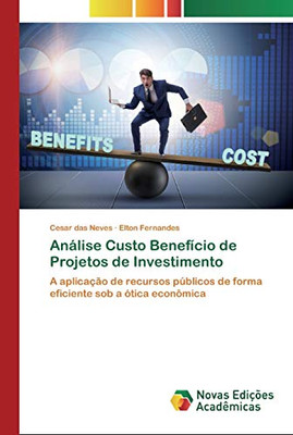 Análise Custo Benefício De Projetos De Investimento: A Aplicação De Recursos Públicos De Forma Eficiente Sob A Ótica Econômica (Portuguese Edition)
