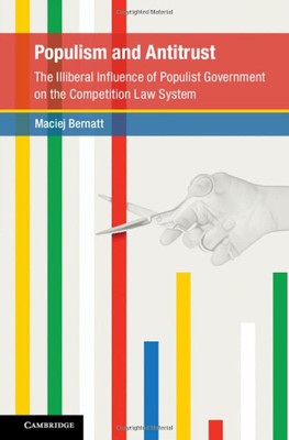 Populism And Antitrust: The Illiberal Influence Of Populist Government On The Competition Law System (Global Competition Law And Economics Policy)
