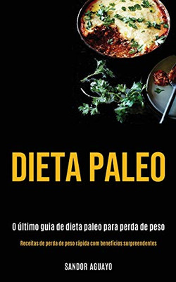 Dieta Paleo: O Último Guia De Dieta Paleo Para Perda De Peso (Receitas De Perda De Peso Rápida Com Benefícios Surpreendentes) (Portuguese Edition)