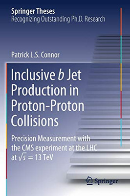 Inclusive B Jet Production In Proton-Proton Collisions: Precision Measurement With The Cms Experiment At The Lhc At V S = 13 Tev (Springer Theses)