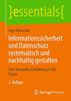 Informationssicherheit Und Datenschutz Systematisch Und Nachhaltig Gestalten: Eine Kompakte Einführung In Die Praxis (Essentials) (German Edition)