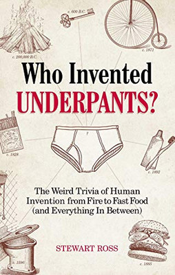 Who Invented Underpants?: The Weird Trivia Of Human Invention, From Fire To Fast Food (And Everything In Between) (Fascinating Bathroom Readers)