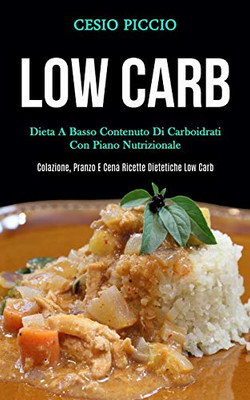 Low Carb: Dieta A Basso Contenuto Di Carboidrati Con Piano Nutrizionale (Colazione, Pranzo E Cena Ricette Dietetiche Low Carb) (Italian Edition)
