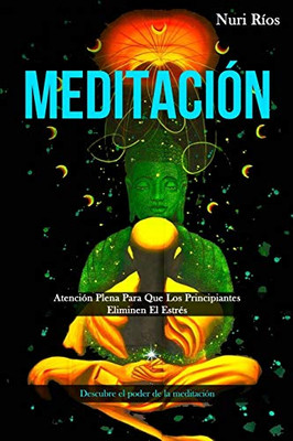 Meditación: Atención Plena Para Que Los Principiantes Eliminen El Estrés (Descubre El Poder De La Meditación) (Spanish Edition) - 9781989808443