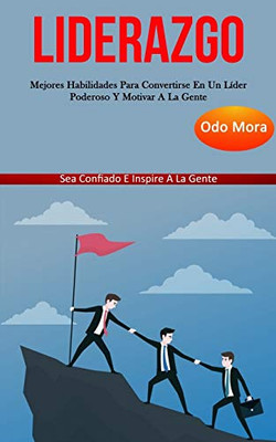 Liderazgo: Mejores Habilidades Para Convertirse En Un Líder Poderoso Y Motivar A La Gente (Sea Confiado E Inspire A La Gente) (Spanish Edition)
